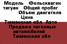  › Модель ­ Фольскваген тигуан › Общий пробег ­ 18 000 › Объем двигателя ­ 1 › Цена ­ 950 000 - Тюменская обл. Авто » Продажа легковых автомобилей   . Тюменская обл.